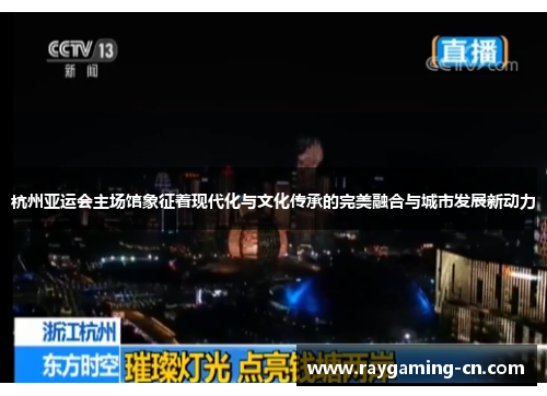 杭州亚运会主场馆象征着现代化与文化传承的完美融合与城市发展新动力