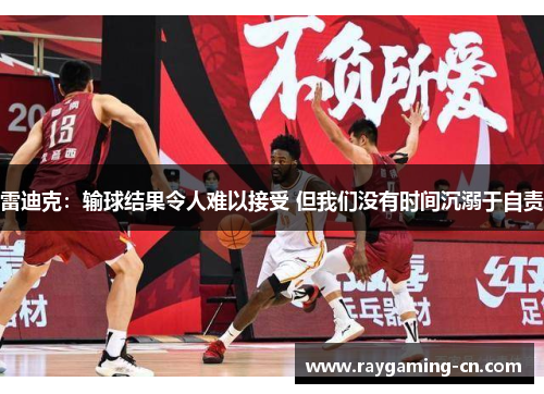 雷迪克:输球结果令人难以接受 但我们没有时间沉溺于自责