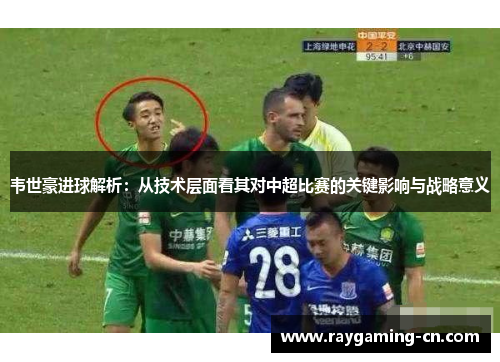 韦世豪进球解析:从技术层面看其对中超比赛的关键影响与战略意义
