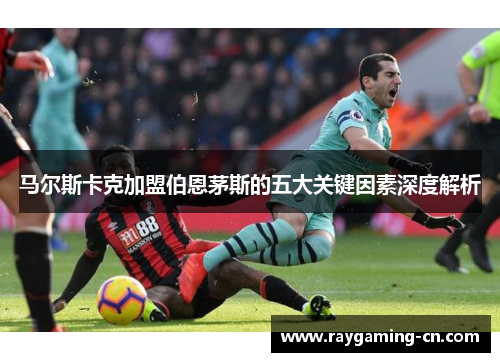 马尔斯卡克加盟伯恩茅斯的五大关键因素深度解析